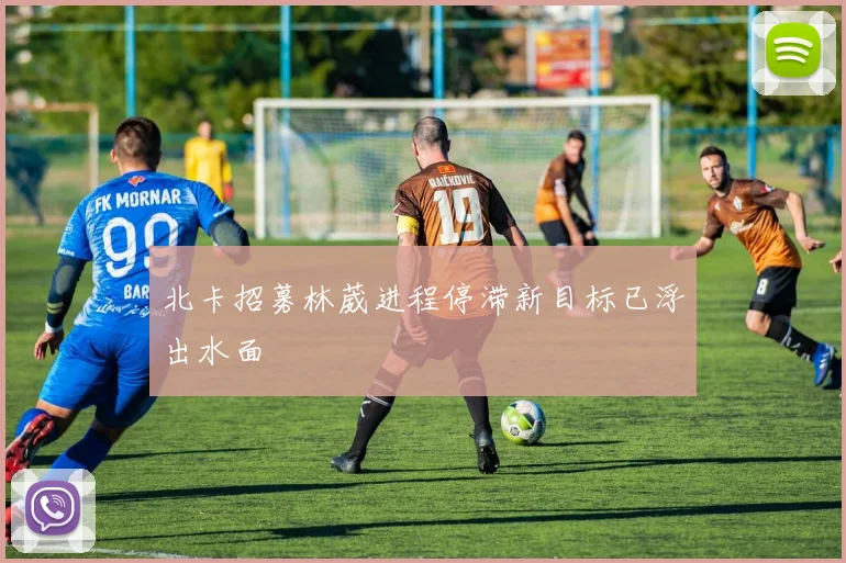 北卡招募林葳进程停滞新目标已浮出水面