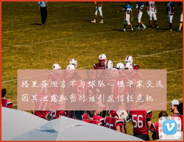 格里芬坦言不与球队心理学家交流因其泄露私密对话引发信任危机