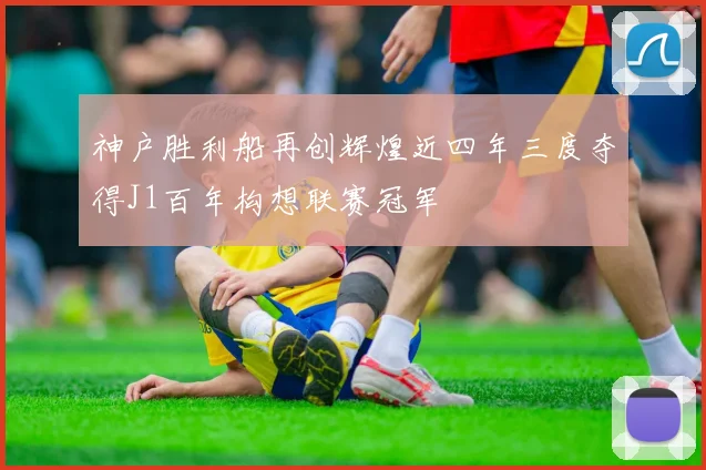 神户胜利船再创辉煌近四年三度夺得J1百年构想联赛冠军