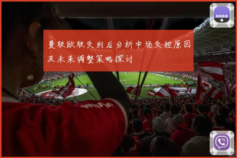 曼联欧联失利后分析中场失控原因及未来调整策略探讨