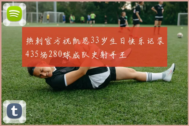 热刺官方祝凯恩33岁生日快乐记录435场280球成队史射手王