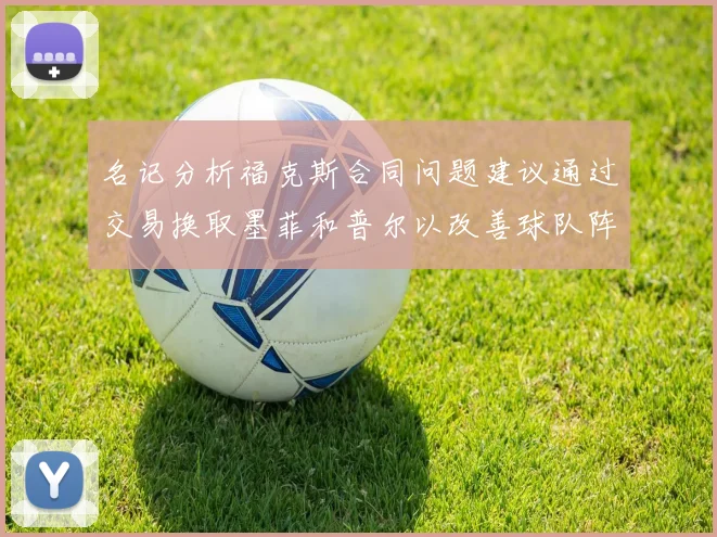 名记分析福克斯合同问题建议通过交易换取墨菲和普尔以改善球队阵容