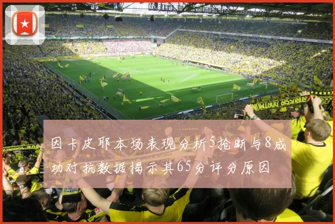 因卡皮耶本场表现分析5抢断与8成功对抗数据揭示其65分评分原因