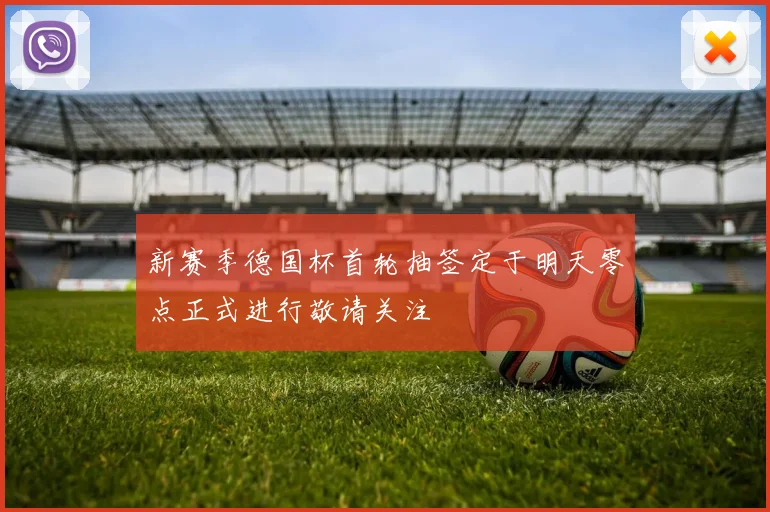 新赛季德国杯首轮抽签定于明天零点正式进行敬请关注