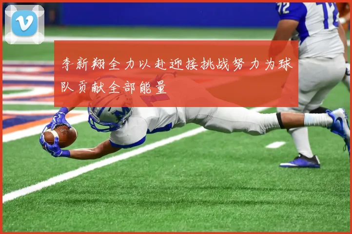 李新翔全力以赴迎接挑战努力为球队贡献全部能量