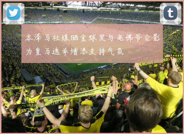 本泽马社媒晒金球奖与老佛爷合影为皇马选举增添支持气氛