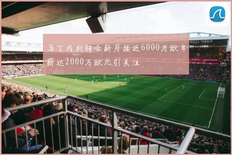 马丁内利转会新月接近6000万欧年薪达2000万欧元引关注
