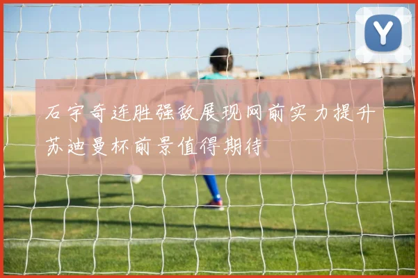 石宇奇连胜强敌展现网前实力提升苏迪曼杯前景值得期待